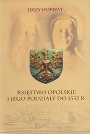 Cover of: Księstwo opolskie i jego podziały do 1532 r.: książęta, miasta, kościół, urzędy, własność prywatna