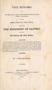 Cover of: Free remarks on the spirit of the federal Constitution: the practice of the federal government, and the obligations of the Union, respecting the exclusion of slavery from the territories and new states ...