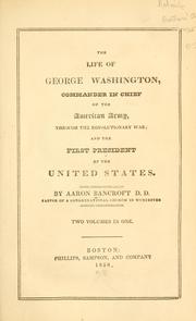Cover of: The life of George Washington, Commander-in-Chief of the American Army, through the Revolutionary War; and the first President of the United States. by Aaron Bancroft