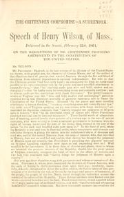 Cover of: The Crittenden compromise--a surrender: speech of Henry Wilson, of Mass. : delivered in the Senate, February 21st, 1861 : on the resolutions of Mr. Crittenden proposing amendments to the Constitution of the United States.