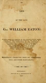 Cover of: The life of the late Gen. William Eaton: severl years an officer in the United States' Army, consul at the regency of Tunis on the coast of Barbary, and Commander of the Christian and other forces that marched from Egypt through the Desert of Barca, in 1805 ... principally collected from his correspondence and other manuscripts.