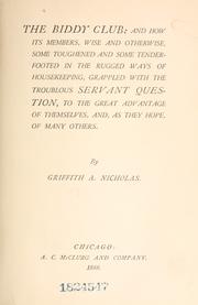 Cover of: The Biddy Club: and how its members, wise and otherwise, some toughened and some tenderfooted in the rugged ways of housekeeping, grappled with the troublous servant question, to the great advantage of themselves, and, as they hope, of many others