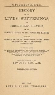 Cover of: History of the lives, sufferings, and triumphant deaths, of the primitive as well as the Protestant martyrs, from the commencement of Christianity to the latest periods of pagan and popish persecution: to which is added an account of the Inquisition; the Bartholomew massacre; the massacre in France, and general persecution under Louis XIV; the massacres of the Irish rebellion in the year 1641; and the recent persecutions of Protestants in the south of France
