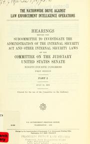 Cover of: The nationwide drive against law enforcement intelligence operations: hearing before the Subcommittee to Investigate the Administration of the Internal Security Act and Other Internal Security Laws of the Committee on the Judiciary, United States Senate, Ninety-fourth Congress, first session ....