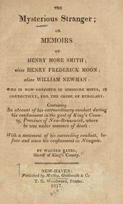 Cover of: The mysterious stranger; or, Memoirs of Henry More Smith, alias Henry Frederick Moon, alias William Newman, who is now confined in Simsbury mines, in Connecticut, for the crime of of burglary: containing an acount of his confinement in the gaol of King's county, province of New-Brunswick, where he was under sentence of death : with a statement of his succeeding conduct before and since his confinement in Newgate.
