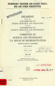 Cover of: Technology transfer and patent policy: DOE and other perspectives : hearing before the Subcommittee on Energy Research and Production and the Subcommittee on Science, Research, and Technology of the Committee on Science and Technology, U.S. House of Representatives, Ninety-ninth Congress, first session, July 15, 1985.