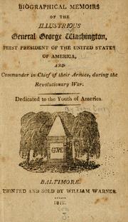 Cover of: Biographical memoirs of the illustrious General George Washington: first president of the United States of America, and commander in chief of their armies, during the Revolutionary war.