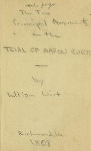 Cover of: The two principal arguments of William Wirt, esquire, on the trial of Aaron Burr, for high treason: and on the motion to commit Aaron Burr and others, for trial in Kentucky. From the press of Samuel Pleasants, jun.