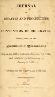 Cover of: Journal of debates and proceedings in the Convention of delegates: chosen to revise the constitution of Massachusetts, begun and holden at Boston, November 15, 1820, and continued by adjournment to January 9, 1821. Reported for the Boston daily advertiser.