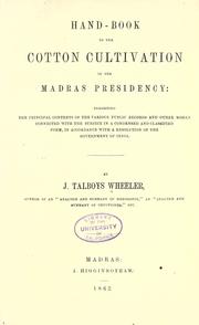 Cover of: Hand-book to the cotton cultivation in the Madras Presidency: exhibiting the principal contents of the various public records and other works connected with the subject in a condensed and classified form by James Talboys Wheeler