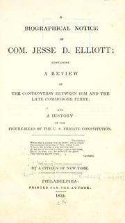 Cover of: biographical notice of Com. Jesse D. Elliot: containing a review of the controversy between him and the late Commodore Perry; a history of the figure-head of the U. S. Frigate Constitution