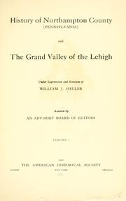 Cover of: History of Northampton County [Pennsylvania] and the grand valley of the Lehigh: under supervision and revision of William J. Heller, assisted by an advisory board of editors...