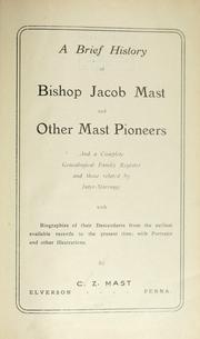 Cover of: A brief history of Bishop Jacob Mast and other Mast pioneers: and a complete genealogical family register and those related by intermarriage, with biographies of their descendants from the earliest available records to the present time