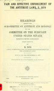 Cover of: Fair and effective enforcement of the antitrust laws, S. 1874: hearings before the Subcommittee on Antitrust and Monopoly of the Committee on the Judiciary, United States Senate, Ninety-fifth Congress, first [-second] session ...