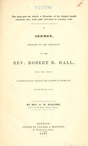 Cover of: The principles on which a preacher of the gospel should condemn sin: with some reference to existing evils : a sermon, preached at the ordination of the Rev. Robert B. Hall, over the Third Congregational Church and Society in Plymouth, August 23, 1837