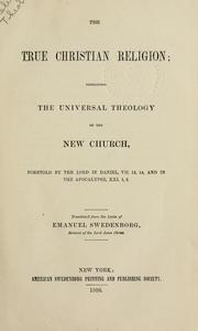 Cover of: The true Christian religion: containing the universal theology of the new church, foretold by the Lord in Daniel vii, 13, 14, and in the Apocalypse xxi, 1, 2.