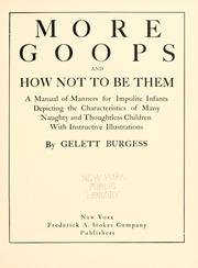 Cover of: More goops and how not to be them: a manual of manners for impolite infants, depicting the characteristics of many naughty and thoughtless children, with instructive illustrations