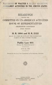 Cover of: Testimony of Walter S. Steele regarding Communist activities in the United States.: Hearings before the Committee on Un-American Activities, House of Representatives, Eightieth Congress, first session, on H. R. 1884 and H. R. 2122, bills to curb or outlaw the Communist Party in the United States. Public law 601 (section 121, subsection Q (2) July 21, 1947.