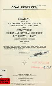 Cover of: Coal reserves: hearing before the Subcommittee on Mineral Resources Development and Production of the Committee on Energy and Natural Resources, United States Senate, One Hundredth Congress, first session on National Coal Council's reserve data base report and the state of information relating to the quality and recoverability of U.S. coal reserve, September 18, 1987.