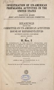 Cover of: Investigation of un-American propaganda activities in the United States, Executive board, Joint anti-fascist refugee committee.: Hearings before the Committee on Un-American Activities, House of Representatives, Seventy-ninth Congress, second session, on H. Res. 5 to investigate (1) the extent, character, and objects of Un-American Propaganda Activities in the United States, (2) the diffusion within the United States of subversive, and Un-American Propaganda that is instigated from Foreign Countries or of a dometic origin, and attacks the principle of the form of Government as guaranteed by our Constitution; amd (3) all other questions in relation thereto that would aid Congress in any necessary remedial Legislation, April 4, 1946, at Washington, D.C.