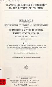 Cover of: Transfer of Lorton Reformatory to the District of Columbia: hearings before the Subcommittee on National Penitentiaries of the Committee on the Judiciary, United States Senate, Ninety-fourth Congress, first session, on S. 1243 ... June 10, July 10, September 9, 1975.