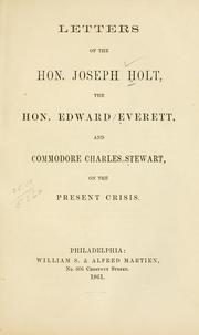Cover of: Letters of the Hon. Joseph Holt, the Hon. Edward Everett, and Commodore Charles Stewart, on the present crisis.