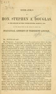Cover of: Remarks of the Hon. Stephen A. Douglas, in the Senate of the United States, March 6, 1861, on the resolution of Mr. Dixon to print the inaugural address of President Lincoln.
