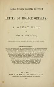 Cover of: Horace Greeley decently dissected: in a letter on Horace Greeley, addressed by A. Oakey Hall to Joseph Hoxie, esq.