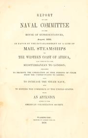 Cover of: Report of the Naval committee to the House of Representatives, August, 1850: in favor of the establishment of a line of mail steamships to the western coast of Africa, and thence via the Mediterranean to London