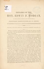 Cover of: Remarks of the Hon. Edwin D. Morgan, on being called to preside at the meeting held at Cooper institute, N. Y. city, on the evening of Oct. 16th, 1867, to ratify the Republican state nominations ...