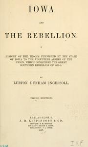 Cover of: Iowa and the rebellion.: A history of the troops furnished by the state of Iowa to the volunteer armies of the Union, which conquered the great Southern Rebellion of 1861-5.