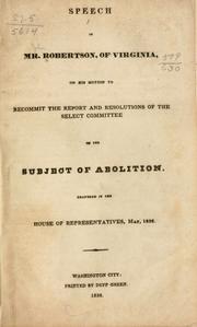 Cover of: Speech of Mr. Robertson, of Virginia: on his motion to recommit the Report and resolutions of the Select committee on the subject of abolition. Delivered in the House of representatives, May, 1836.