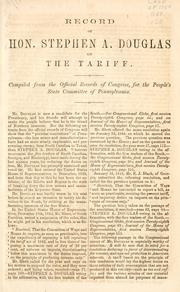 Cover of: Record of Hon. Stephen A. Douglas on the tariff: compiled from the official records of Congress, for the People's State Committee of Pennsylvania.