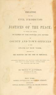 Cover of: A treatise on the civil jurisdiction of justices of the peace: to which are added, outlines of the powers and duties of county and town officers in the State of New York ...