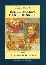 Cover of: Dzieje stosunków polsko-litewskich od czasów najdawniejszych do współczesności: T. 2. Od Krewa do Lublina. Cz. 1