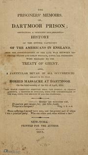 Cover of: The prisoners' memoirs =: or, Dartmoor prison : containing a complete and impartial history of the entire captivity of the Americans in England, from the commencement of the last war between the United States and Great Britain, until all prisoners were released by the treaty of Ghent : also a particular detail of all occurrences relativ]e to the horrid massacre at Dartmoor, on the fatal evening of the 6th of April, 1815