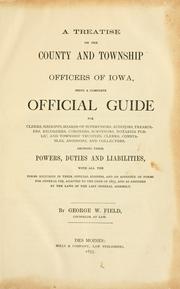 Cover of: A treatise on the county and township officers of Iowa: being a complete official guide for clerks, sheriffs, boards of supervisors, auditors, treasurers, recorders, coroners, surveyors, notaries public, and township trustees, clerks, constables, assessors, and collectors. Showing their powers, duties and liabilities, with all the forms required in their official business, and an appendix of forms for general use, adapted to the code of 1873, and as amended by the laws of the last General Assembly.