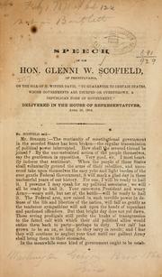 Cover of: Speech of the Hon. Glenni W. Scofield, of Pennsylvania, on the bill of H. Winter Davis: to guarantee to certain states whose governments are usurped or overthrown, a republican form of government.