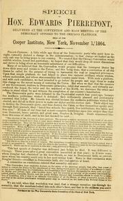 Cover of: Speech of Hon. Edwards Pierrepont: delivered at the Convention and Mass Meeting of the Democracy Opposed to the Chicago Platform, held at the Cooper Institute, New York, November 1, 1864.