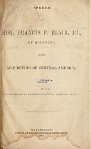 Cover of: Speech of Hon. Francis P. Blair, jr., of Missouri, on the acquisition of Central America: delivered in the House of representatives, January 14, 1858.