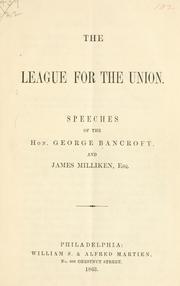 Cover of: The league for the Union.: Speeches of the Hon. George Bancroft, and James Milliken, esq.