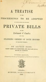 A treatise on the proceedings to be adopted in conducting or opposing private bills in the Parliament of Canada by Alfred Todd