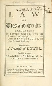 Cover of: The law of uses and trusts: collected and digested in a proper order, from the reports of adjudg'd cases, in the courts of law and equity, and other books of authority ; together with a treatise of dower ; to which is added, a complete table of all the matters therein contain'd.