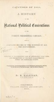 Cover of: Caucuses of 1860.: A history of the national political conventions of the current presidential campaign: being a complete record of the business of all the conventions; with sketches of distinguished men in attendance upon them, and descriptions of the most characteristic scenes and memorable events.