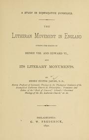 The Lutheran movement in England during the reigns of Henry VIII and Edward VI, and its literary monuments by Henry Eyster Jacobs