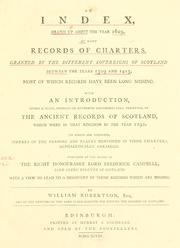 Cover of: An index, drawn up about the year 1629, of many records of charters, granted by the different sovereigns of Scotland between the years 1309 and 1413, most of which records have been long missing.: With an introduction, giving a state, founded on authentic documents still preserved, of the ancient records of Scotland, which were in that kingdom in the year 1292. To which is subjoined, indexes of the persons and places mentioned in those charters ...