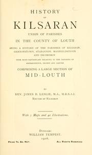History of Kilsaran union of parishes in the County of Louth, being a history of the parishes of Kilsaran, Gernonstown, Stabannon, Manfieldstown, and Dromiskin, with many particulars relating to the parishes of Richardstown, Dromin, and Darver, comprising a large section of mid-Louth by James B. Leslie