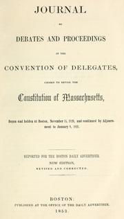 Cover of: Journal of debates and proceedings in the Convention of delegates: chosen to revise the constitution of Massachusetts, begun and holden at Boston, November 15, 1820, and continued by adjournment to January 9, 1821.  Reported for the Boston daily advertiser.