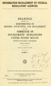 Cover of: Information management by Federal regulatory agencies: hearings before the Subcommittee on Reports, Accounting, and Management of the Committee on Government Operations, United States Senate, Ninety-fourth Congress, first session ...