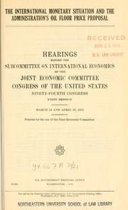 Cover of: The international monetary situation and the Administration's oil floor price proposal: hearings before the Subcommittee on International Economics of the Joint Economic Committee, Congress of the United States, Ninety-fourth Congress, first session, March 24 and April 28, 1975.